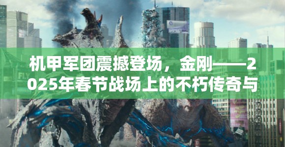 机甲军团震撼登场，金刚——2025年春节战场上的不朽传奇与蛇年新纪元