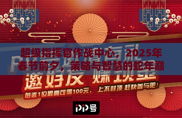 超级指挥官作战中心，2025年春节前夕，策略与智慧的蛇年巅峰对决