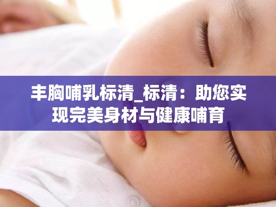 丰胸哺乳标清_标清：助您实现完美身材与健康哺育