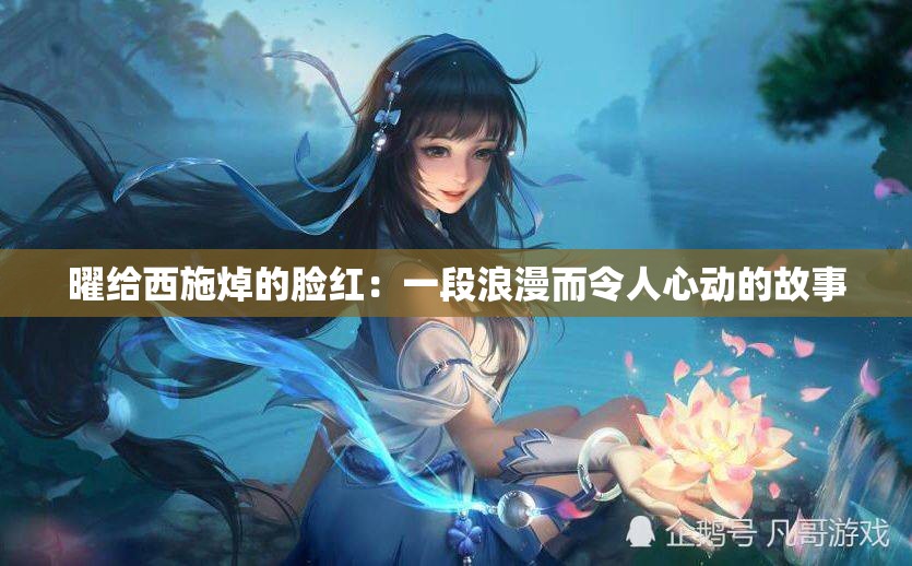 曜给西施焯的脸红：一段浪漫而令人心动的故事