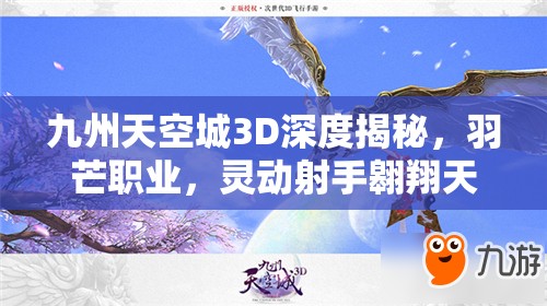 九州天空城3D深度揭秘，羽芒职业，灵动射手翱翔天际展现非凡魅力