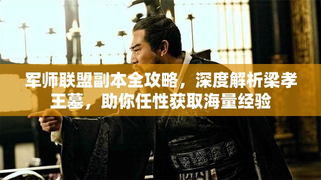 军师联盟副本全攻略，深度解析梁孝王墓，助你任性获取海量经验