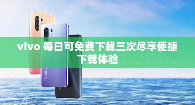 vivo 每日可免费下载三次尽享便捷下载体验