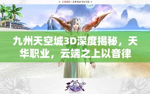 九州天空城3D深度揭秘，天华职业，云端之上以音律驭风的绝美舞者