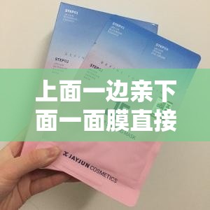 上面一边亲下面一面膜直接看：揭示独特场景背后的秘密
