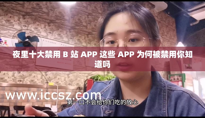 夜里十大禁用 B 站 APP 这些 APP 为何被禁用你知道吗