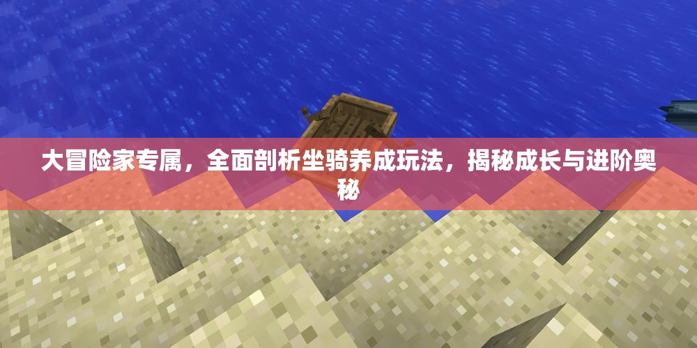 大冒险家专属，全面剖析坐骑养成玩法，揭秘成长与进阶奥秘