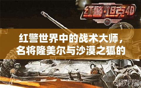 红警世界中的战术大师，名将隆美尔与沙漠之狐的传奇战术解析