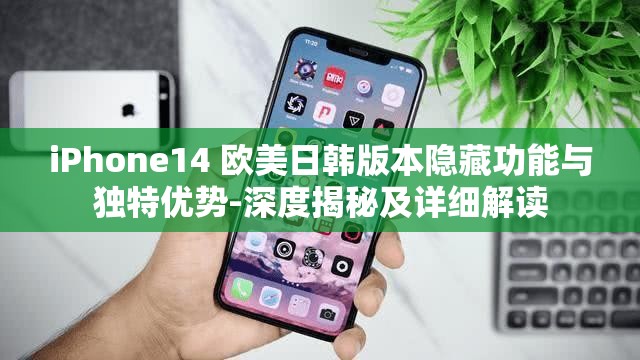 iPhone14 欧美日韩版本隐藏功能与独特优势-深度揭秘及详细解读