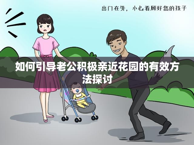 如何引导老公积极亲近花园的有效方法探讨