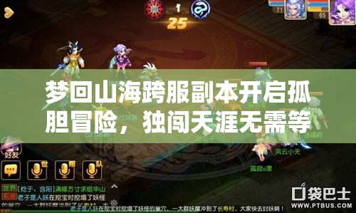 梦回山海跨服副本开启孤胆冒险，独闯天涯无需等待队友随时上线挑战