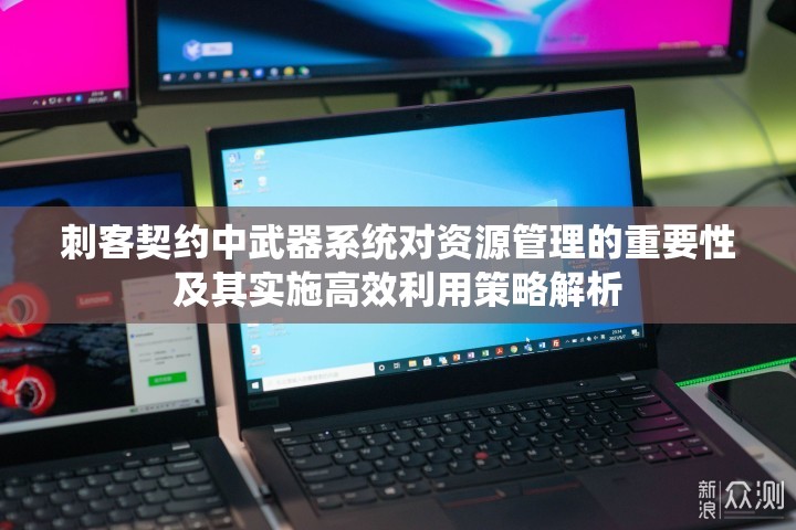 刺客契约中武器系统对资源管理的重要性及其实施高效利用策略解析