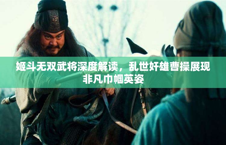 姬斗无双武将深度解读，乱世奸雄曹操展现非凡巾帼英姿