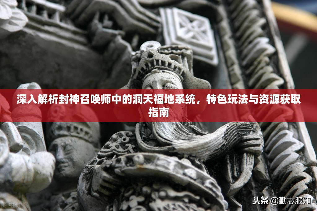 深入解析封神召唤师中的洞天福地系统，特色玩法与资源获取指南