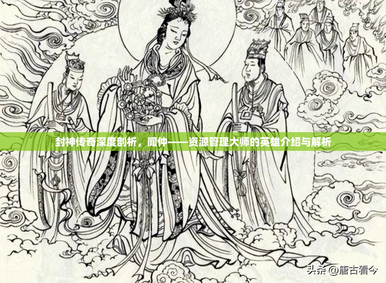 封神传奇深度剖析，闻仲——资源管理大师的英雄介绍与解析