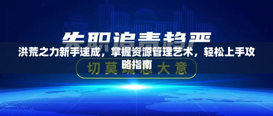 洪荒之力新手速成，掌握资源管理艺术，轻松上手攻略指南