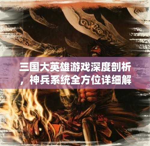 三国大英雄游戏深度剖析，神兵系统全方位详细解析