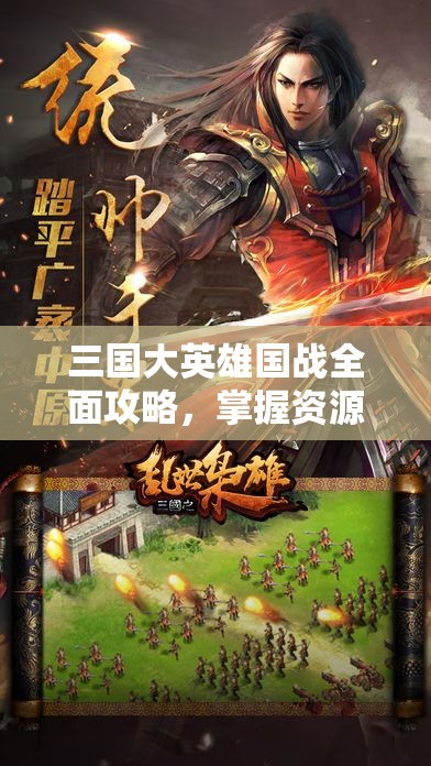 三国大英雄国战全面攻略，掌握资源管理艺术，称霸乱世战场