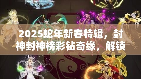 2025蛇年新春特辑，封神封神榜彩钻奇缘，解锁你的璀璨神话之旅