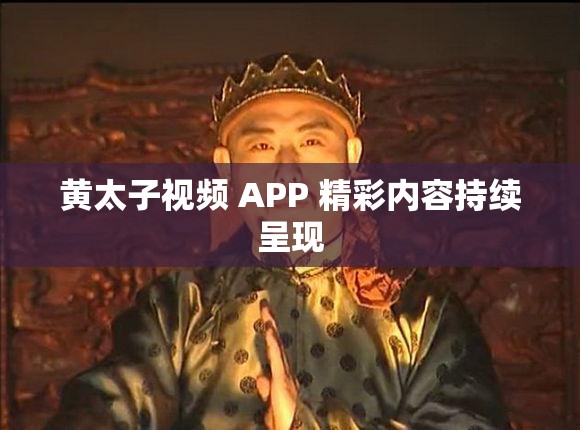 黄太子视频 APP 精彩内容持续呈现