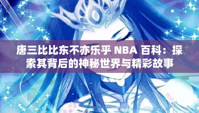 唐三比比东不亦乐乎 NBA 百科：探索其背后的神秘世界与精彩故事