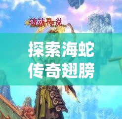 探索海蛇传奇翅膀系统，展翅翱翔天际，共同铸就2025蛇年传奇新篇章