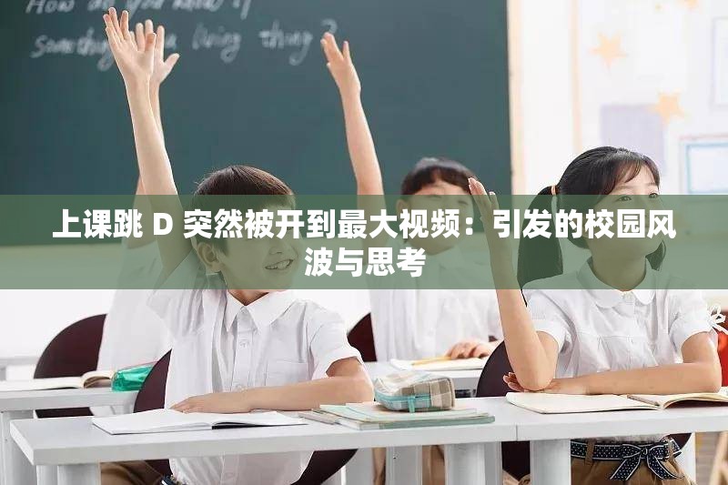 上课跳 D 突然被开到最大视频：引发的校园风波与思考