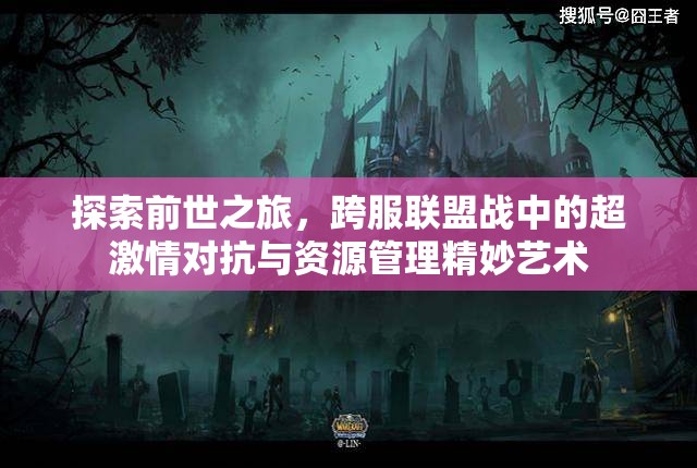 探索前世之旅，跨服联盟战中的超激情对抗与资源管理精妙艺术