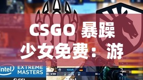 CSGO 暴躁少女免费：游戏世界里的独特风采