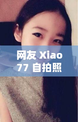 网友 Xiao77 自拍照流出，引发网友热议