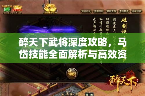 醉天下武将深度攻略，马岱技能全面解析与高效资源管理艺术