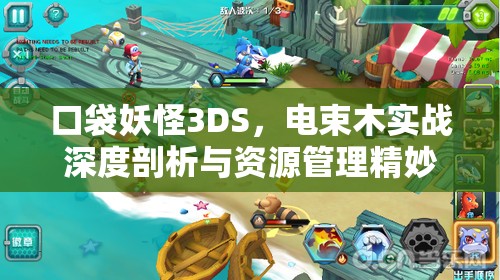 口袋妖怪3DS，电束木实战深度剖析与资源管理精妙艺术