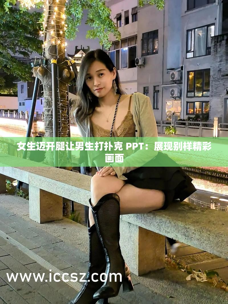 女生迈开腿让男生打扑克 PPT：展现别样精彩画面