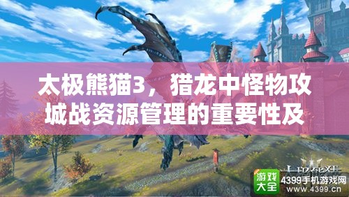 太极熊猫3，猎龙中怪物攻城战资源管理的重要性及实战策略解析