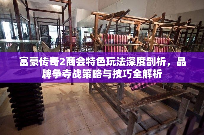 富豪传奇2商会特色玩法深度剖析，品牌争夺战策略与技巧全解析