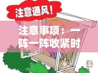 注意事项：一阵一阵收紧时需格外小心谨慎