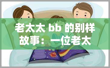 老太太 bb 的别样故事：一位老太太的有趣经历