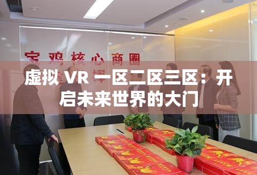 虚拟 VR 一区二区三区：开启未来世界的大门