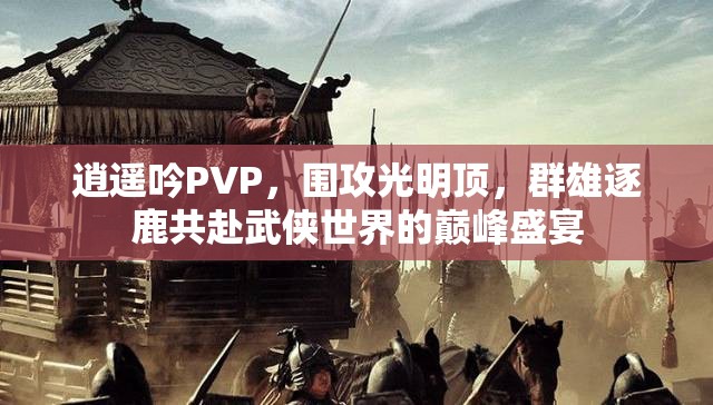 逍遥吟PVP，围攻光明顶，群雄逐鹿共赴武侠世界的巅峰盛宴