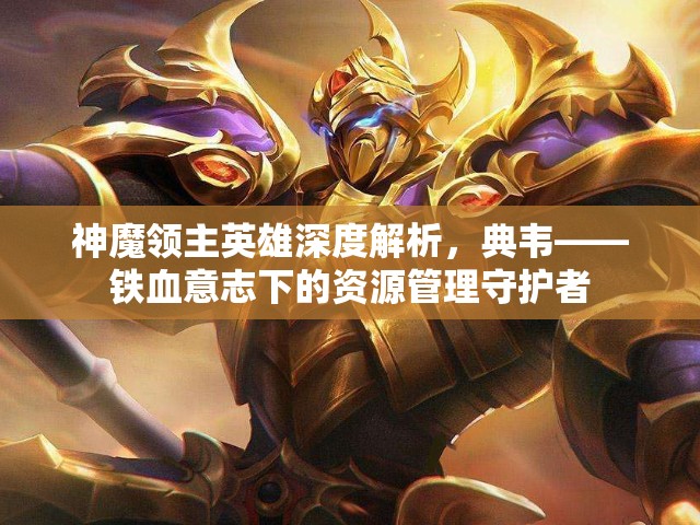 神魔领主英雄深度解析，典韦——铁血意志下的资源管理守护者