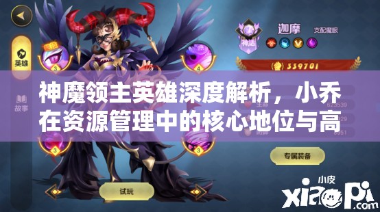 神魔领主英雄深度解析，小乔在资源管理中的核心地位与高效运用实战策略
