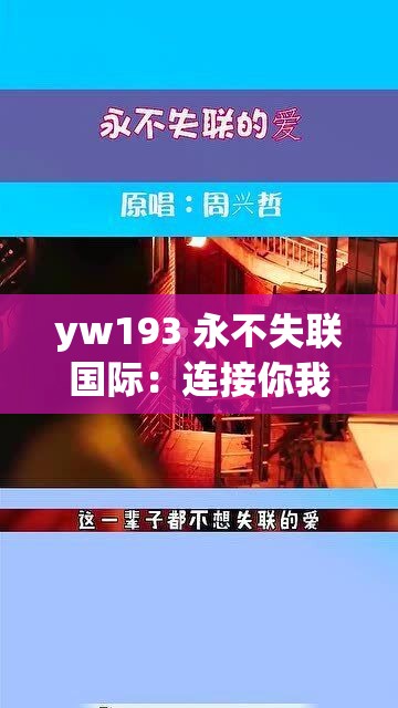 yw193 永不失联国际：连接你我，永不失联