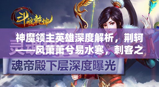 神魔领主英雄深度解析，荆轲——风萧萧兮易水寒，刺客之魂再现江湖
