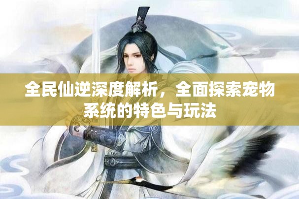 全民仙逆深度解析，全面探索宠物系统的特色与玩法