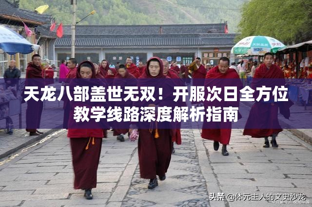 天龙八部盖世无双！开服次日全方位教学线路深度解析指南
