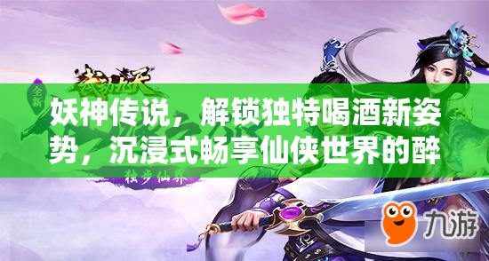 妖神传说，解锁独特喝酒新姿势，沉浸式畅享仙侠世界的醉美江湖之旅