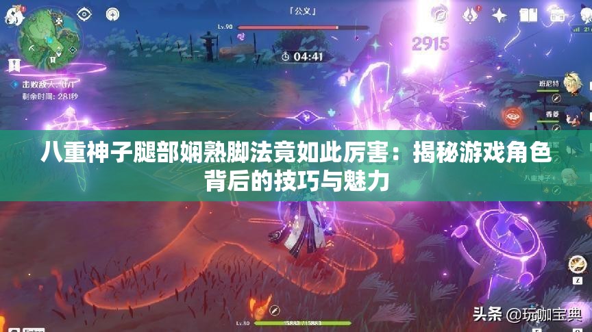 八重神子腿部娴熟脚法竟如此厉害：揭秘游戏角色背后的技巧与魅力
