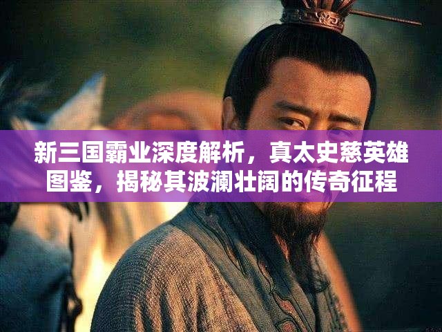 新三国霸业深度解析，真太史慈英雄图鉴，揭秘其波澜壮阔的传奇征程