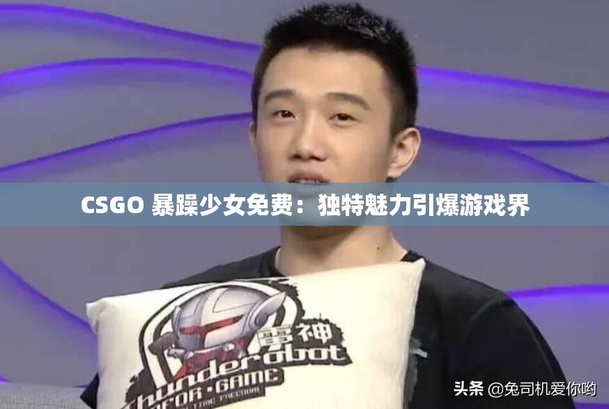 CSGO 暴躁少女免费：独特魅力引爆游戏界