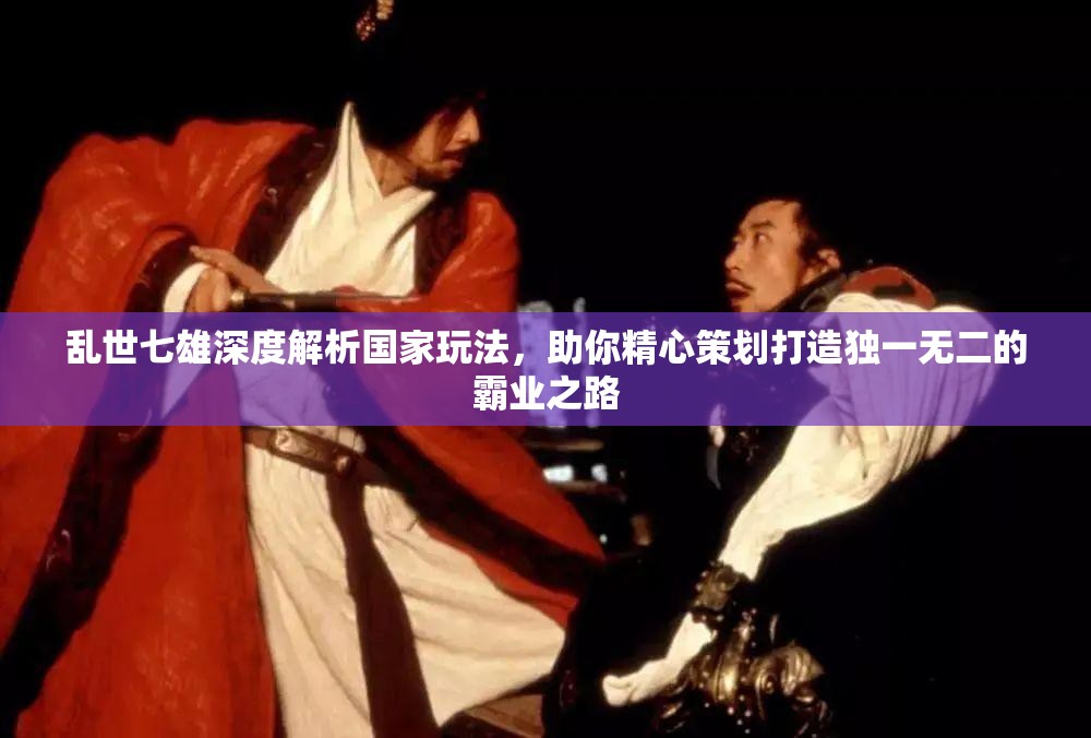 乱世七雄深度解析国家玩法，助你精心策划打造独一无二的霸业之路